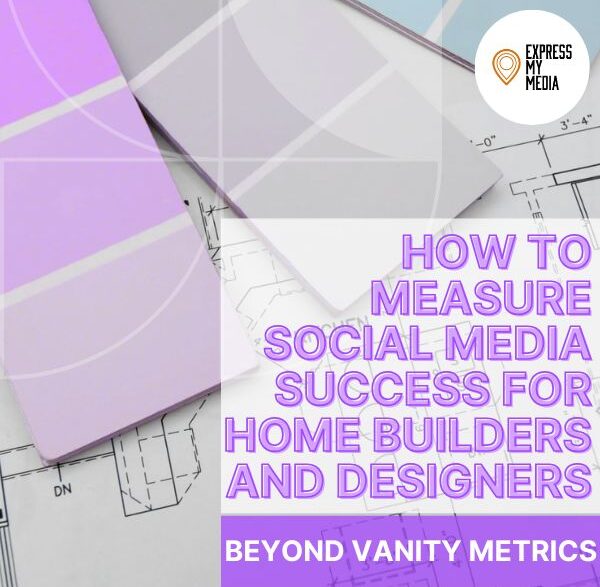 How to Measure Social Media Success for Home Builders and Designers (Beyond Vanity Metrics)